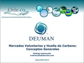Mercados Voluntarios y Huella de Carbono: Conceptos Generales Rodrigo Valenzuela rvalenzuela@deuman.com 
