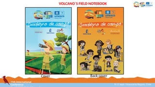 11th International
Conference 8-12 sept / Araucanía Region, Chile
VOLCANO´S FIELD NOTEBOOK
Cover Back cover
 