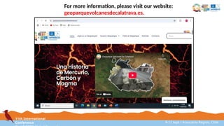 11th International
Conference 8-12 sept / Araucanía Region, Chile
For more information, please visit our website:
geoparquevolcanesdecalatrava.es.
 