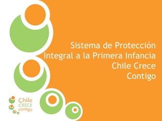 Sistema de Protección Integral a la Primera Infancia
Sistema de Protección
Integral a la Primera Infancia
Chile Crece
Contigo
 