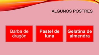ALGUNOS POSTRES
Barba de
dragón
Pastel de
luna
Gelatina de
almendra
 