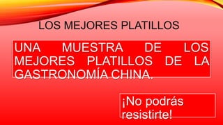 LOS MEJORES PLATILLOS
UNA MUESTRA DE LOS
MEJORES PLATILLOS DE LA
GASTRONOMÍA CHINA.
¡No podrás
resistirte!
 