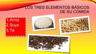 LOS TRES ELEMENTOS BÁSICOS
DE SU COMIDA
1.Arroz
2.Soya
3.Té
 