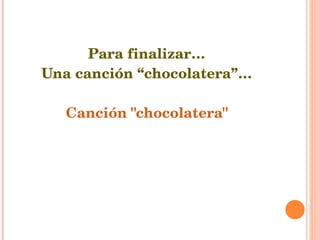 Para finalizar… Una canción “chocolatera”… Canción "chocolatera" 