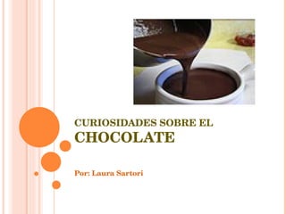CURIOSIDADES SOBRE EL CHOCOLATE Por: Laura Sartori 