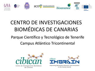CENTRO DE INVESTIGACIONES
 BIOMÉDICAS DE CANARIAS
Parque Científico y Tecnológico de Tenerife
     Campus Atlántico Tricontinental
 