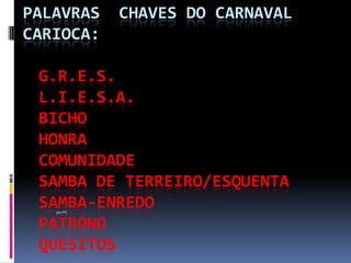 PALAVRAS    CHAVES DO CARNAVAL
CARIOCA:

 G.R.E.S.
 L.I.E.S.A.
 BICHO
 HONRA
 COMUNIDADE
 SAMBA DE TERREIRO/ESQUENTA
 SAMBA-ENREDO
   por PC


 PATRONO
 QUESITOS
 