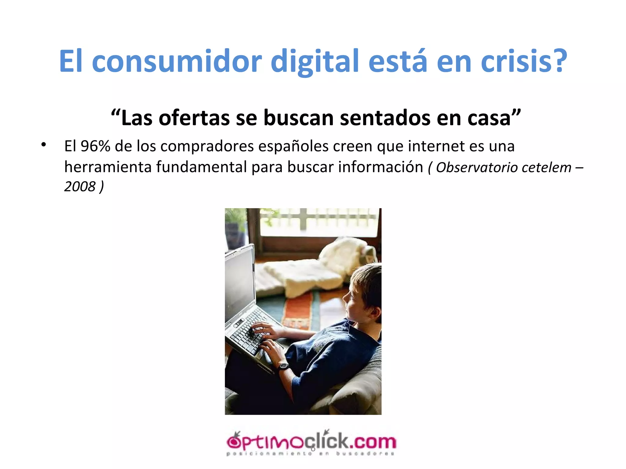 El consumidor digital está en crisis? “ Las ofertas se buscan sentados en casa” El 96% de los compradores españoles creen que internet es una herramienta fundamental para buscar información  ( Observatorio cetelem – 2008 ) 