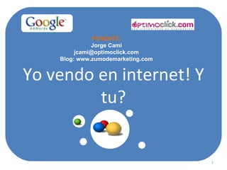 Yo vendo en internet! Y tu? PONENTE: Jorge Camí [email_address] Blog: www.zumodemarketing.com 
