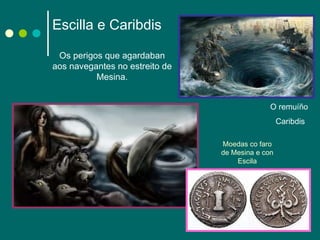 Escilla e Caribdis  Os perigos que agardaban aos navegantes no estreito de Mesina. O remuíño  Caribdis Moedas co faro de Mesina e con Escila 