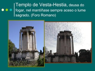 Templo de Vesta-Hestia,  deusa do fogar, nel mantíñase sempre aceso o lume sagrado. (Foro Romano) 