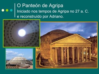 O Panteón de Agripa Iniciado nos tempos de Agripa no 27 a. C. e reconstruído por Adriano. 