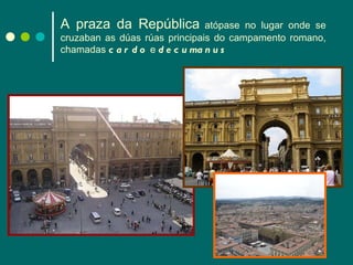 A praza da República   atópase no lugar onde se cruzaban as dúas rúas principais do campamento romano, chamadas  cardo  e  decumanus 