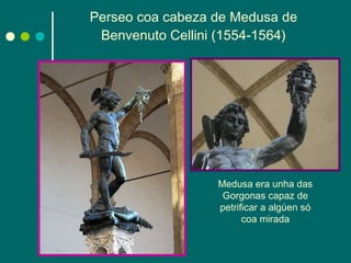 Perseo coa cabeza de Medusa de Benvenuto Cellini (1554-1564) Medusa era unha das Gorgonas capaz de petrificar a algúen só coa mirada 