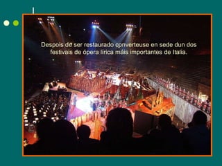 Despois de ser restaurado converteuse en sede dun dos festivais de ópera lírica máis importantes de Italia. 