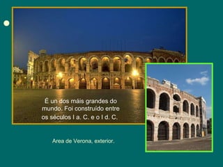 É un dos máis grandes do mundo. Foi construído entre os séculos I a. C. e o I d. C.   Area de Verona, exterior. 