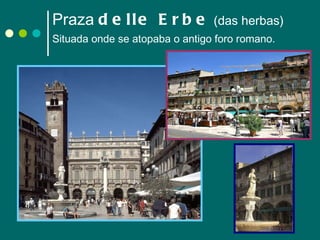 Praza  delle Erbe  (das herbas) Situada onde se atopaba o antigo foro romano.   