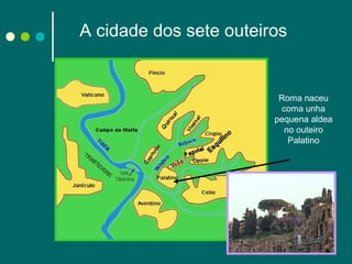 A cidade dos sete outeiros Roma naceu coma unha pequena aldea no outeiro Palatino 