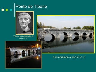 Ponte de Tiberio Foi rematada o ano 21 d. C.  Tiberio foi emperador do 14-37 d. C. 
