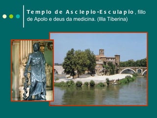 Templo de Asclepio-Esculapio , fillo de Apolo e deus da medicina. (Illa Tiberina) 
