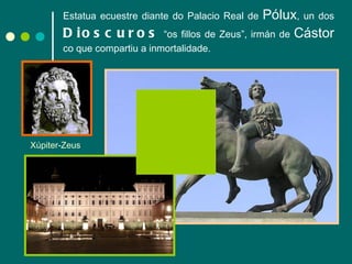 Estatua ecuestre diante do Palacio Real de  Pólux , un dos  Dioscuros  “os fillos de Zeus”, irmán de  Cástor  co que compartiu a inmortalidade. Xúpiter-Zeus 