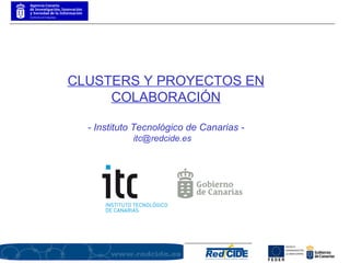 CLUSTERS Y PROYECTOS EN COLABORACIÓN - Instituto Tecnológico de Canarias - itc@redcide.es  