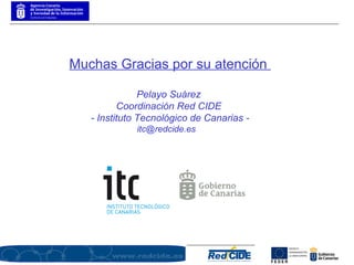Muchas Gracias por su atención  Pelayo Suárez  Coordinación Red CIDE  - Instituto Tecnológico de Canarias - itc@redcide.es  