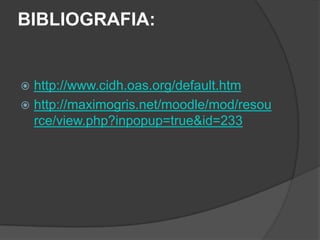 BIBLIOGRAFIA:


 http://www.cidh.oas.org/default.htm
 http://maximogris.net/moodle/mod/resou
  rce/view.php?inpopup=true&id=233
 
