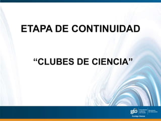 ETAPA DE CONTINUIDAD


  “CLUBES DE CIENCIA”
 