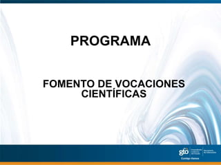 PROGRAMA


FOMENTO DE VOCACIONES
     CIENTÍFICAS
 