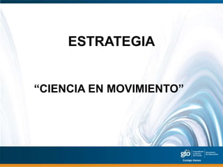 ESTRATEGIA


“CIENCIA EN MOVIMIENTO”
 