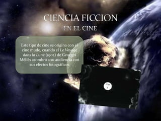 Este tipo de cine se origina con el
 cine mudo, cuando el Le Voyage
  dans la Lune (1902) de Georges
Méliès asombró a su audiencia con
     sus efectos fotográficos
 