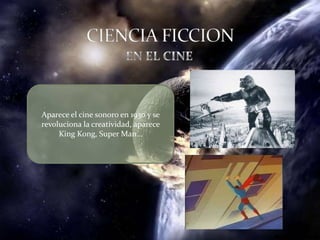 Aparece el cine sonoro en 1930 y se
revoluciona la creatividad, aparece
     King Kong, Super Man…
 
