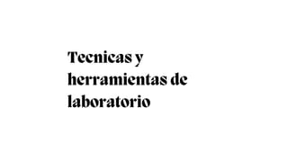 Tecnicas y
herramientas de
laboratorio
 