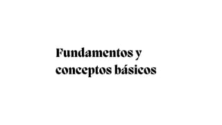 Fundamentos y
conceptos básicos
 