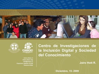 Centro de Investigaciones de la Inclusión Digital y Sociedad del Conocimiento Jairo Hott R. Diciembre, 15- 2009 