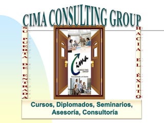 CIMA CONSULTING GROUP Su puerta de entrada hacia el Éxito Cursos, Diplomados, Seminarios, Asesoría, Consultoría 