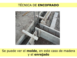 TÉCNICA DE  ENCOFRADO Se puede ver el  molde , en este caso de madera y el  enrejado 