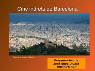 Cinc indrets de Barcelona
Autor de la imagen: .Robert.
Presentación de:
José Angel Rubio
COMPETIC-III
 