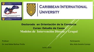 Doctorado en Orientación de la Conducta
Curso: Estudio de Casos
Modelos de Intervención Directa y Grupal
 