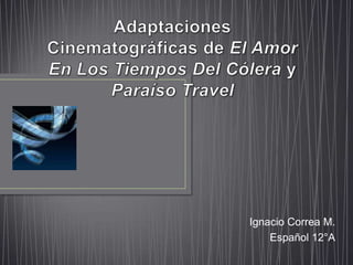 Adaptaciones Cinematográficas de El Amor En Los Tiempos Del Cólera y Paraíso Travel Ignacio Correa M. Español 12°A 