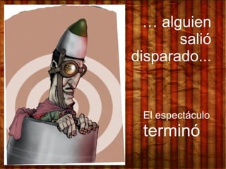 … alguien
salió
disparado...
El espectáculo
terminó
 