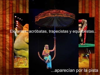 ...aparecían por la pista
Elefantes, acróbatas, trapecistas y equilibristas...
 