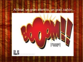Al final, un gran silencio, un gran cañón...
 