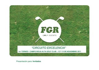“CIRCUITO EXCELENCIA”
  1er TORNEO - CAMPO RIOJA ALTA GOLF CLUB – 12 Y 13 DE NOVIEMBRE 2011




Presentación para: Invitados
 