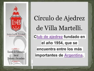 Círculo de Ajedrez
de Villa Martelli.
Club de ajedrez fundado en
el año 1954, que se
encuentra entre los más
importantes de Argentina.
 