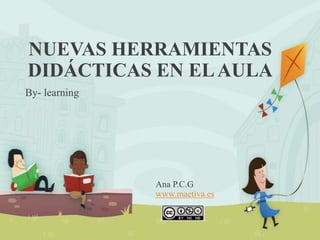 NUEVAS HERRAMIENTAS
DIDÁCTICAS EN ELAULA
By- learning
Ana P.C.G
www.maetiva.es
 