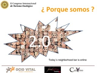 ¿ Porque somos ? 2.0 Today´s neighborhood bar is online 