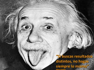 “ Si buscas resultados distintos, no hagas siempre lo mismo” Albert Einstein 