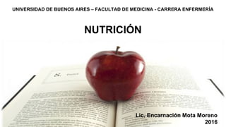 Lic. Encarnación Mota Moreno
2016
UNIVERSIDAD DE BUENOS AIRES – FACULTAD DE MEDICINA - CARRERA ENFERMERÍA
NUTRICIÓN
 